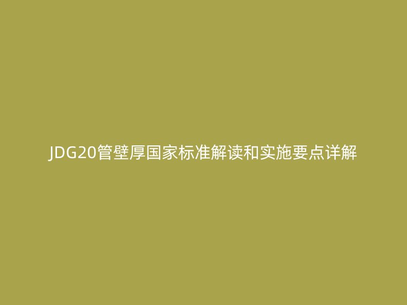 JDG20管壁厚国家标准解读和实施要点详解