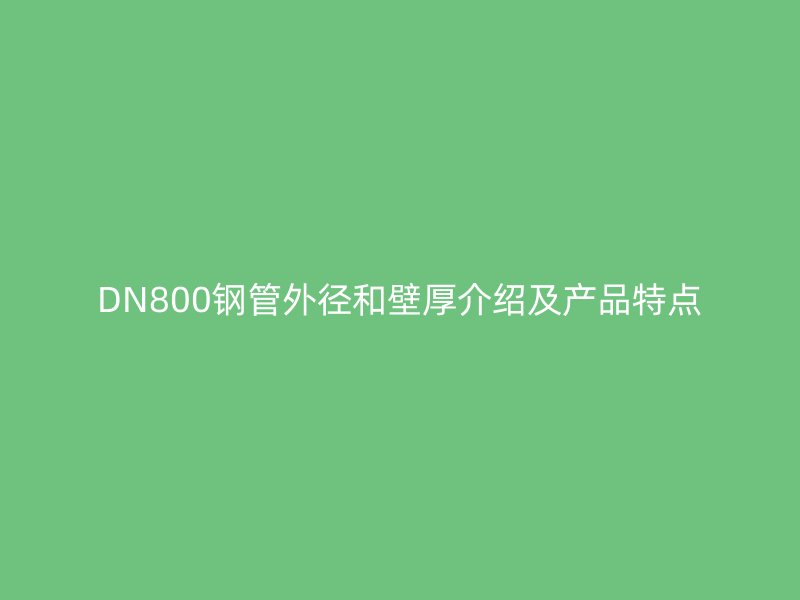 DN800钢管外径和壁厚介绍及产品特点