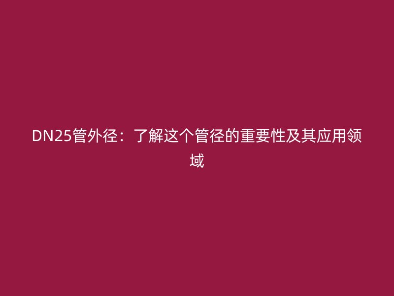 DN25管外径：了解这个管径的重要性及其应用领域