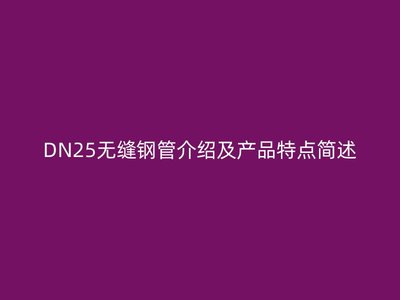 DN25无缝钢管介绍及产品特点简述