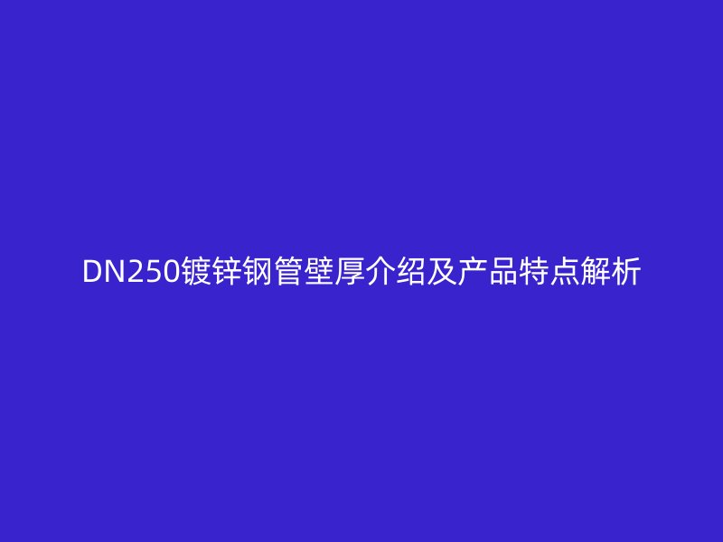 DN250镀锌钢管壁厚介绍及产品特点解析