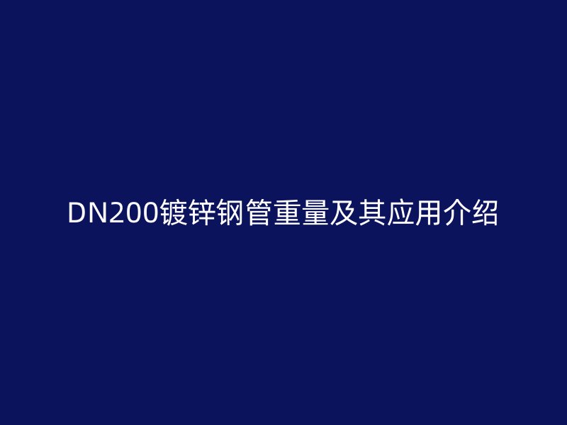 DN200镀锌钢管重量及其应用介绍