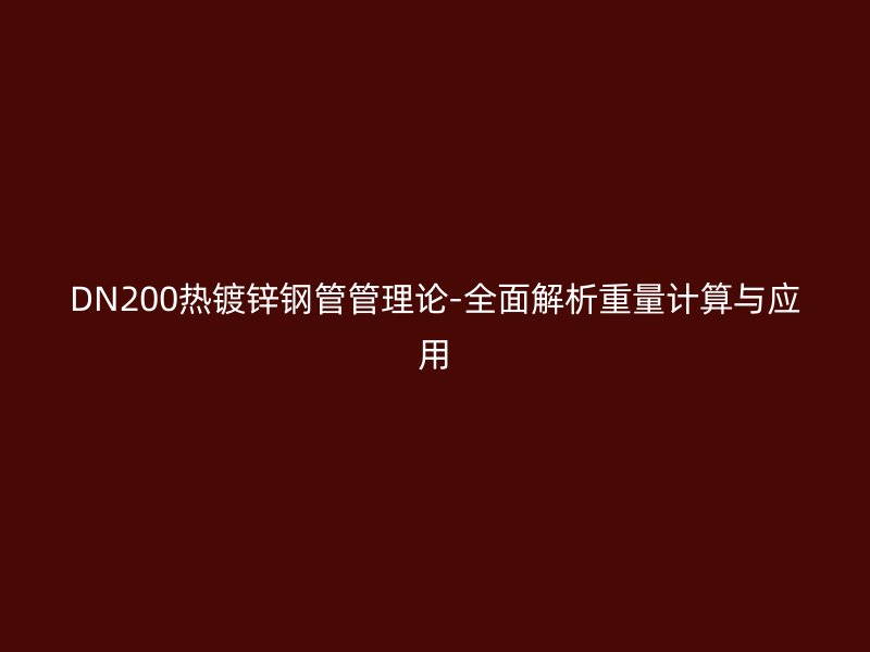 DN200热镀锌钢管管理论-全面解析重量计算与应用
