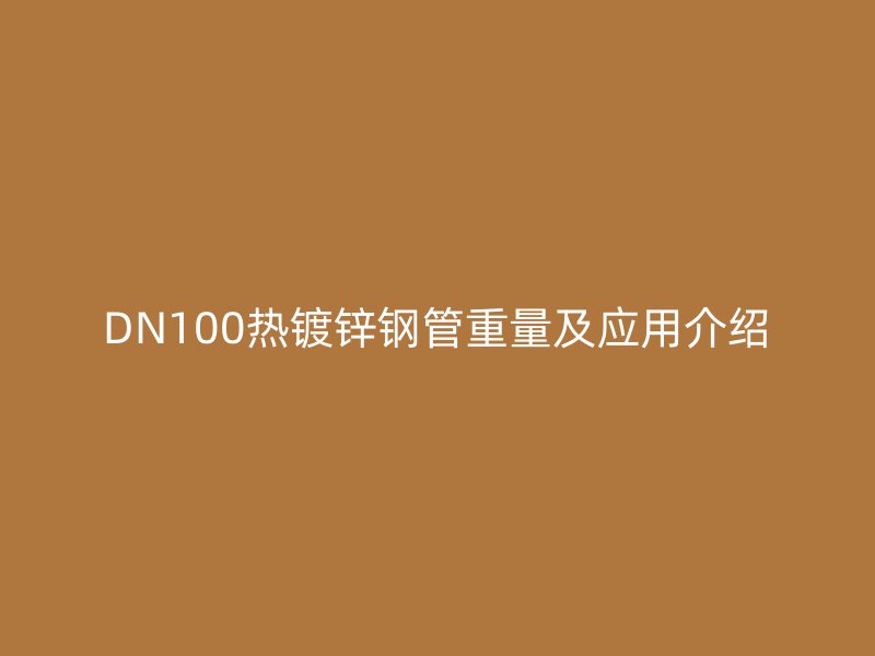 DN100热镀锌钢管重量及应用介绍