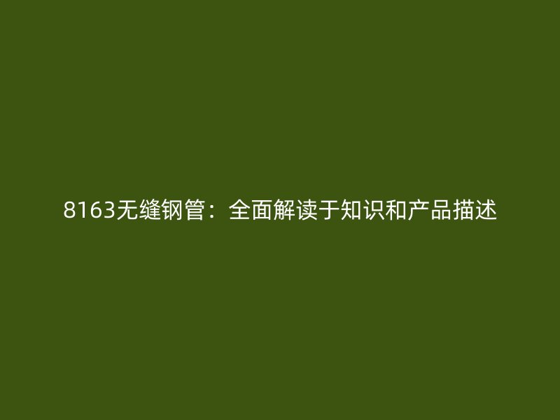 8163无缝钢管：全面解读于知识和产品描述
