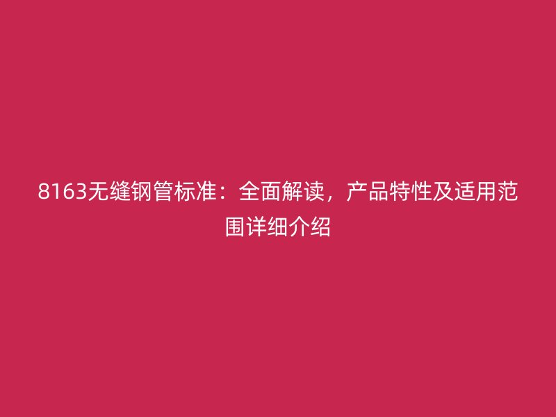 8163无缝钢管标准：全面解读，产品特性及适用范围详细介绍