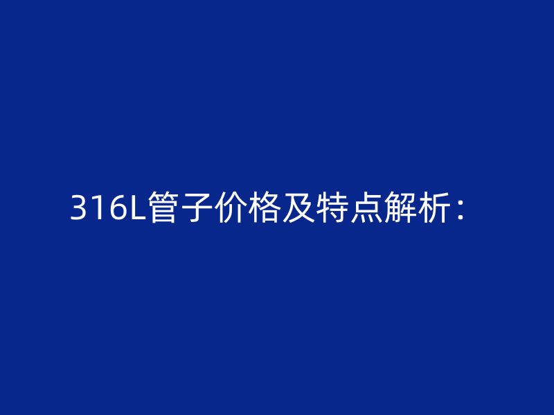 316L管子价格及特点解析：