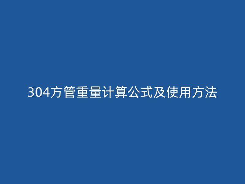 304方管重量计算公式及使用方法