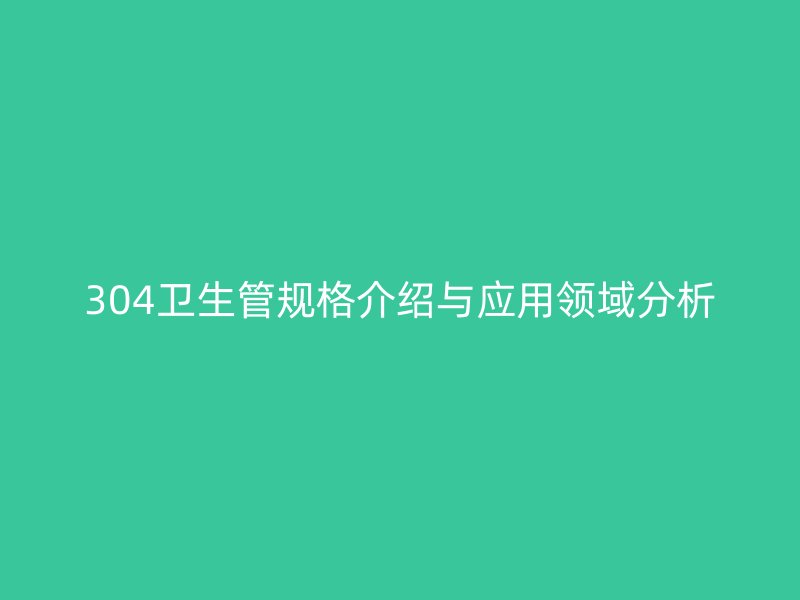 304卫生管规格介绍与应用领域分析
