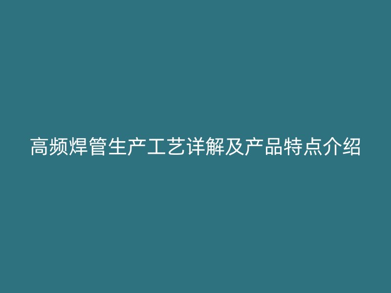 高频焊管生产工艺详解及产品特点介绍