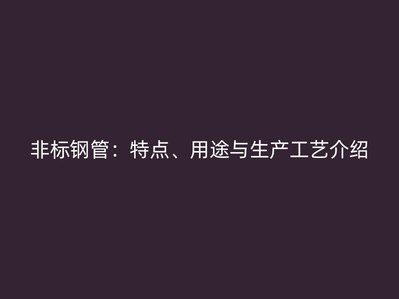 非标钢管：特点、用途与生产工艺介绍