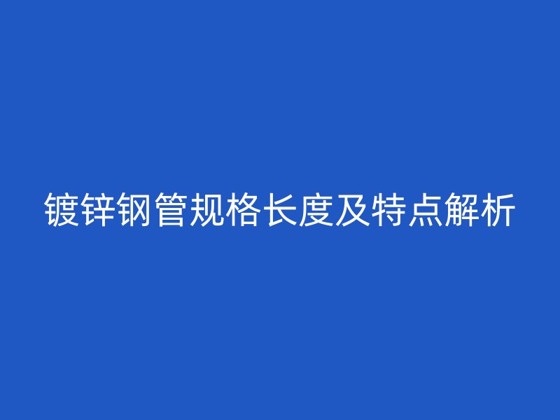 镀锌钢管规格长度及特点解析