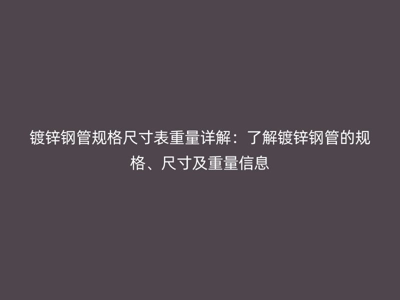镀锌钢管规格尺寸表重量详解：了解镀锌钢管的规格、尺寸及重量信息