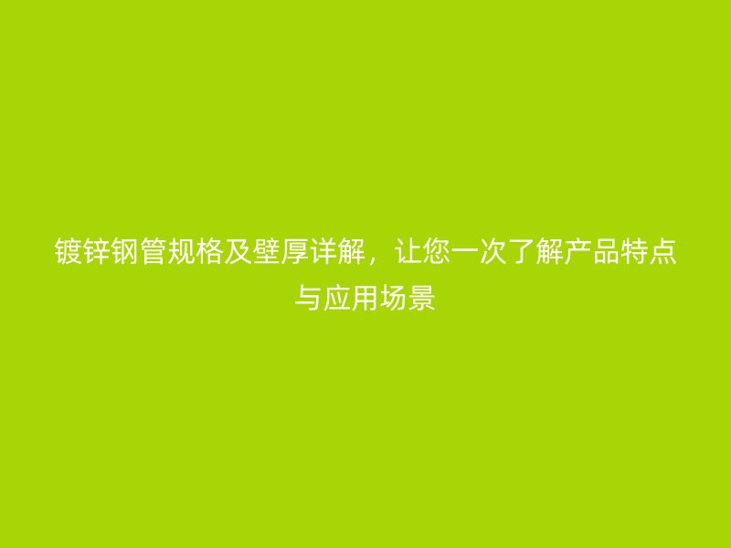 镀锌钢管规格及壁厚详解，让您一次了解产品特点与应用场景