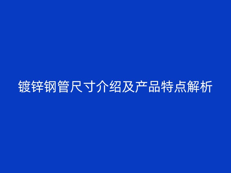 镀锌钢管尺寸介绍及产品特点解析