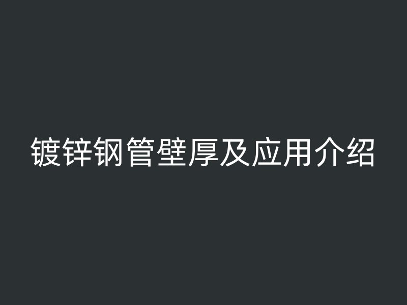 镀锌钢管壁厚及应用介绍