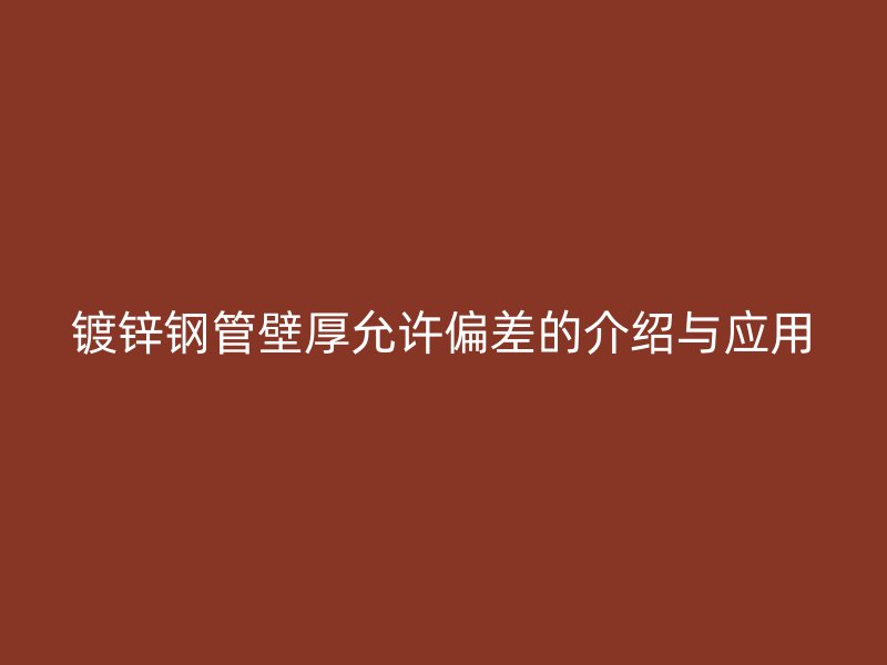 镀锌钢管壁厚允许偏差的介绍与应用