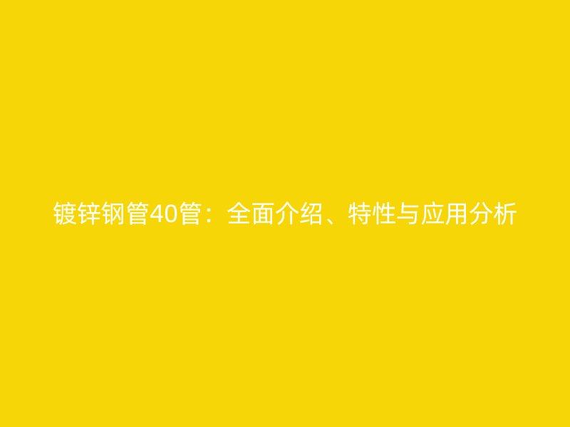 镀锌钢管40管：全面介绍、特性与应用分析