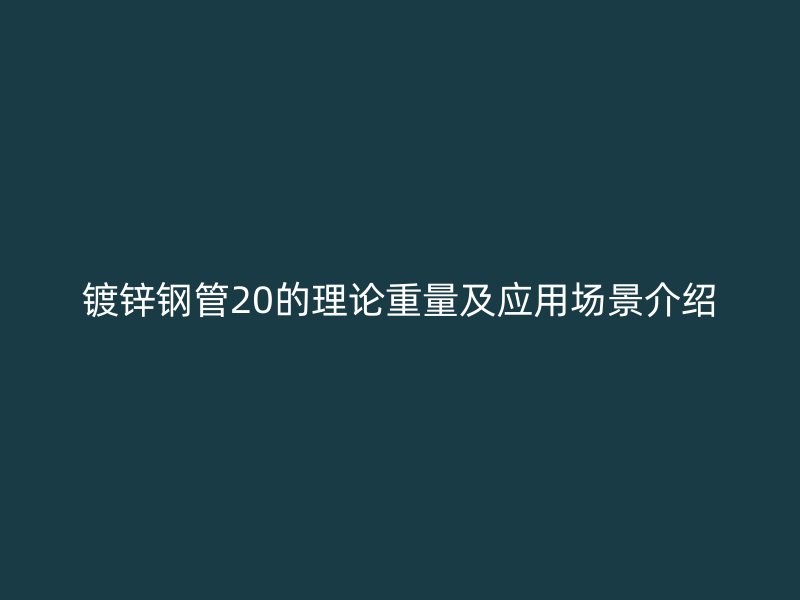 镀锌钢管20的理论重量及应用场景介绍