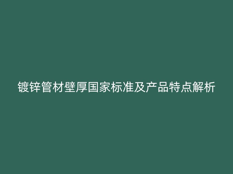 镀锌管材壁厚国家标准及产品特点解析