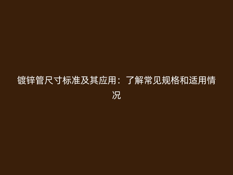 镀锌管尺寸标准及其应用：了解常见规格和适用情况