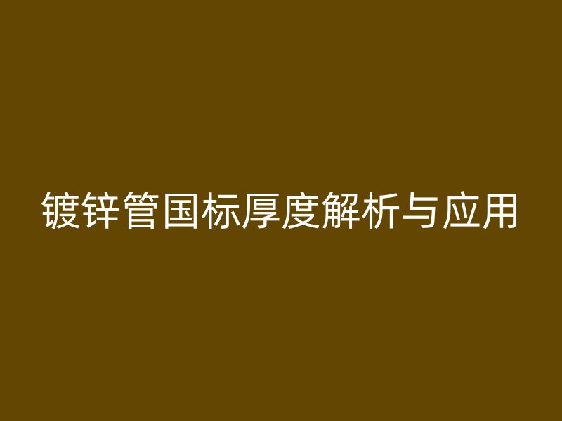 镀锌管国标厚度解析与应用