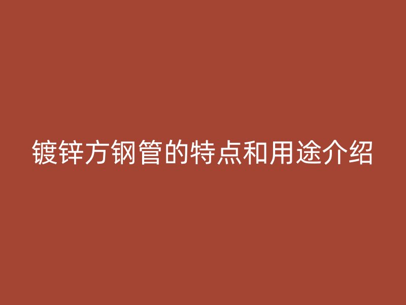 镀锌方钢管的特点和用途介绍