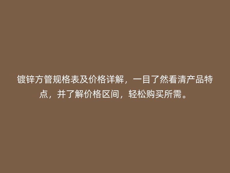 镀锌方管规格表及价格详解，一目了然看清产品特点，并了解价格区间，轻松购买所需。