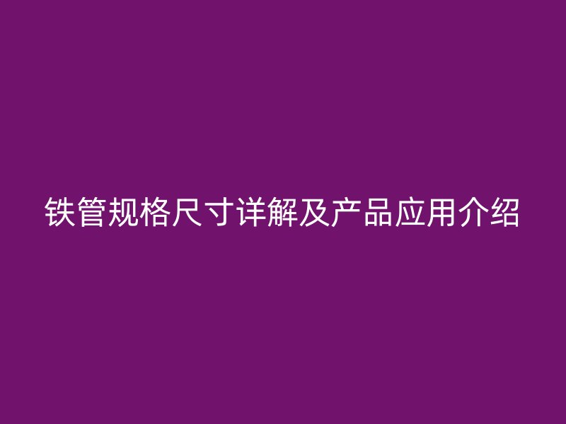 铁管规格尺寸详解及产品应用介绍