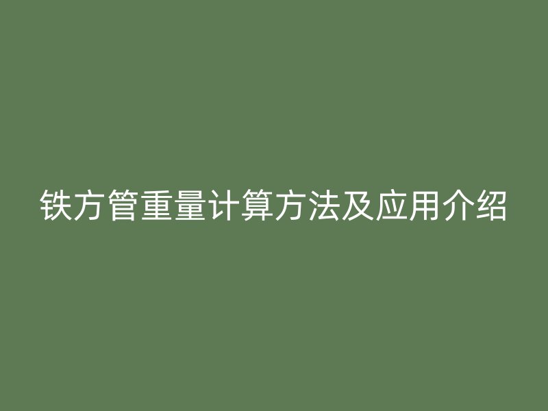 铁方管重量计算方法及应用介绍