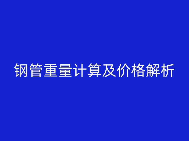 钢管重量计算及价格解析