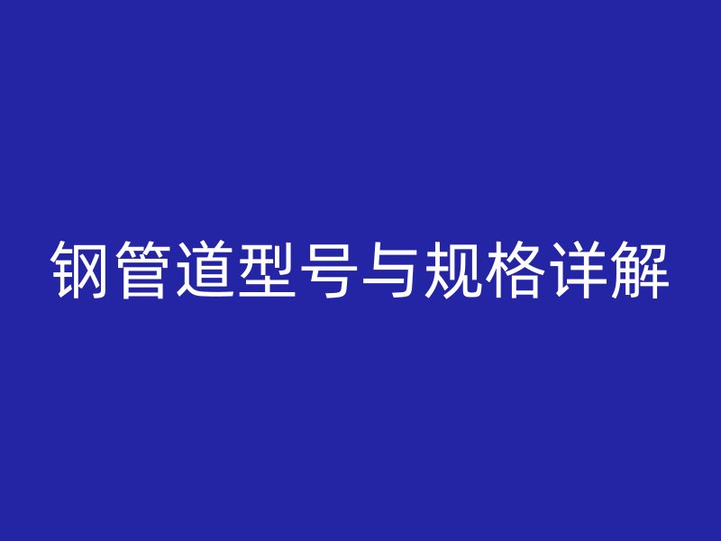 钢管道型号与规格详解