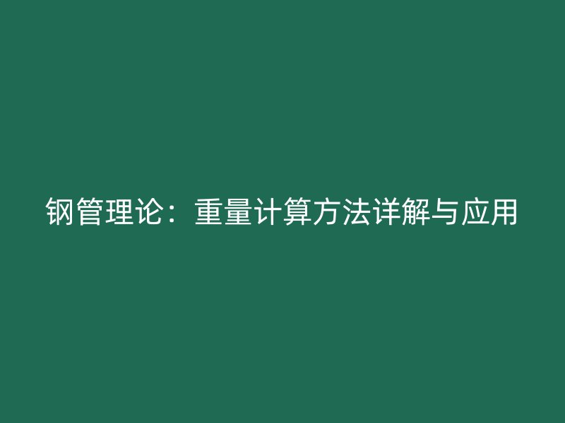 钢管理论：重量计算方法详解与应用