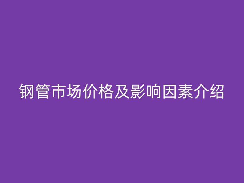 钢管市场价格及影响因素介绍