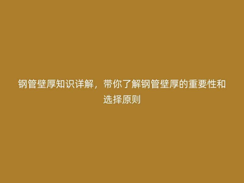 钢管壁厚知识详解，带你了解钢管壁厚的重要性和选择原则