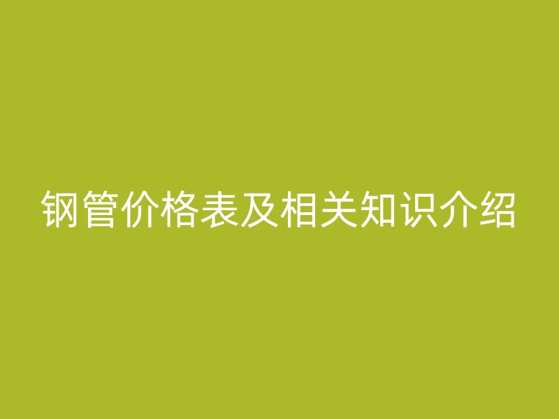 钢管价格表及相关知识介绍