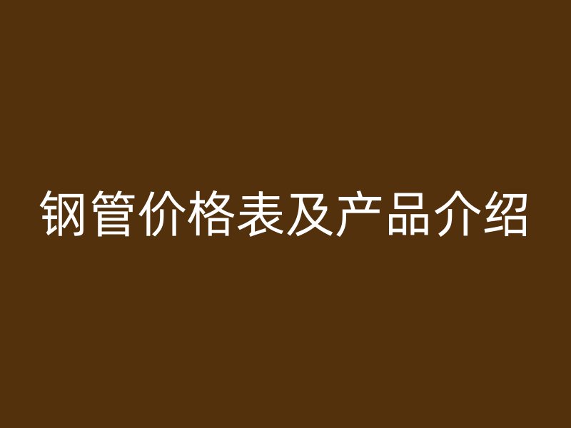 钢管价格表及产品介绍