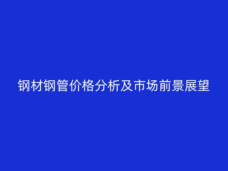 钢材钢管价格分析及市场前景展望