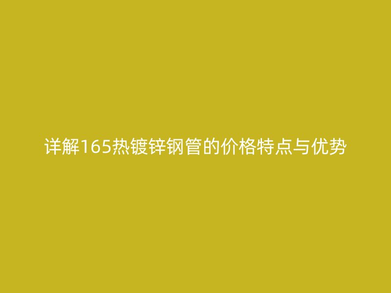 详解165热镀锌钢管的价格特点与优势