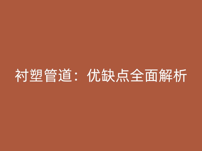 衬塑管道：优缺点全面解析