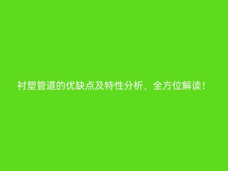 衬塑管道的优缺点及特性分析，全方位解读！