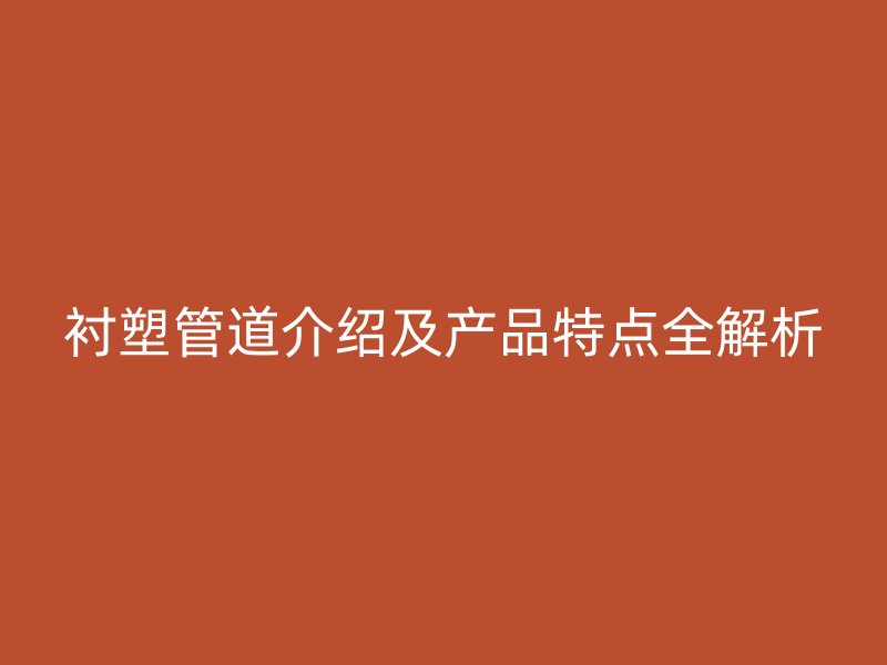 衬塑管道介绍及产品特点全解析