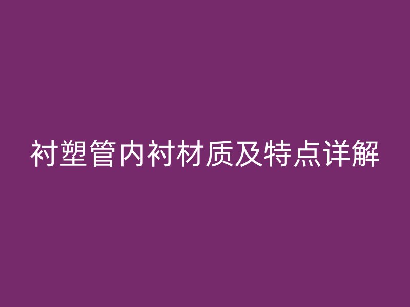 衬塑管内衬材质及特点详解