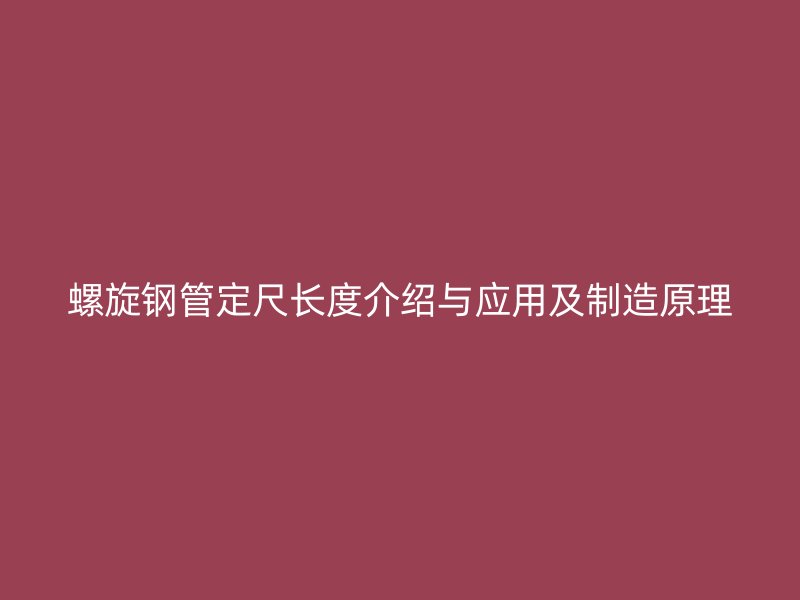 螺旋钢管定尺长度介绍与应用及制造原理