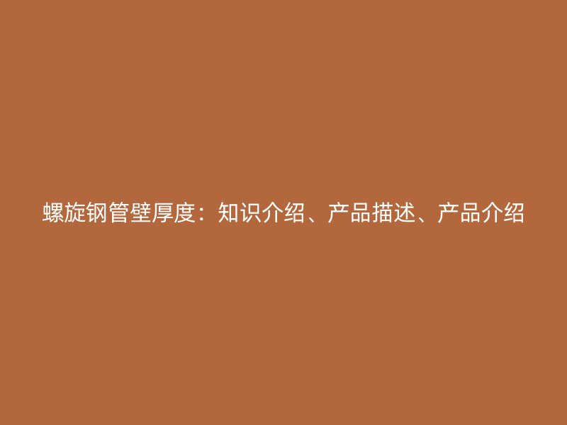 螺旋钢管壁厚度：知识介绍、产品描述、产品介绍