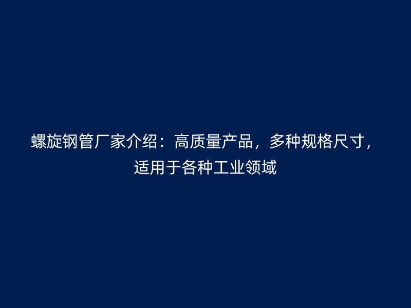 螺旋钢管厂家介绍：高质量产品，多种规格尺寸，适用于各种工业领域