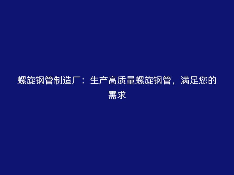 螺旋钢管制造厂：生产高质量螺旋钢管，满足您的需求