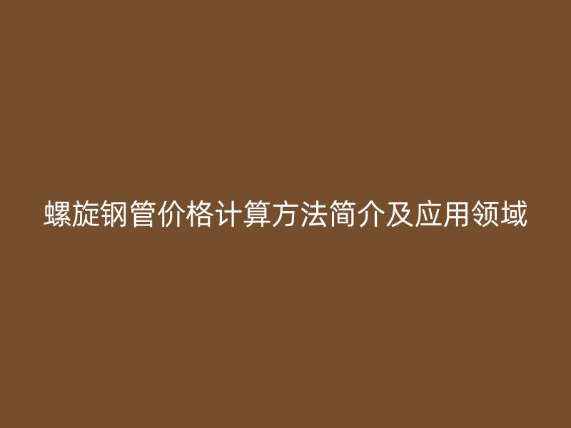 螺旋钢管价格计算方法简介及应用领域