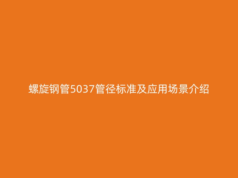 螺旋钢管5037管径标准及应用场景介绍