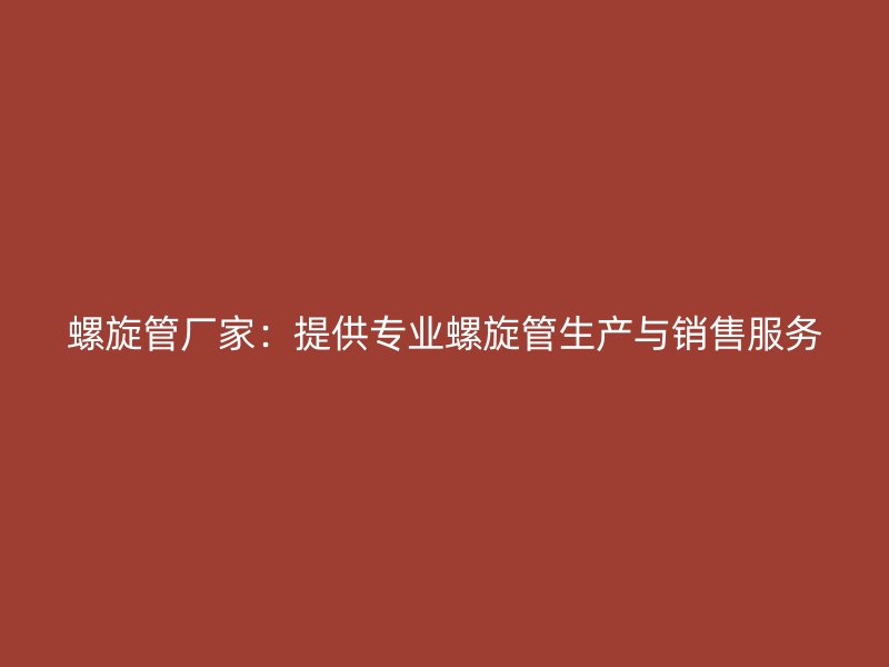 螺旋管厂家：提供专业螺旋管生产与销售服务